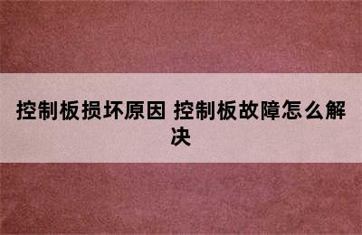 控制板损坏原因 控制板故障怎么解决